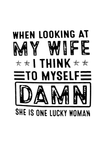 When Looking At My Wife I Think To Myself Damn She Is One Lucky Woman T-Shirt